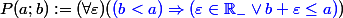 P(a;b) := (\forall \varepsilon)({\blue (b < a) \Rightarrow(\varepsilon \in \R_- \lor b +\varepsilon \leq a)})